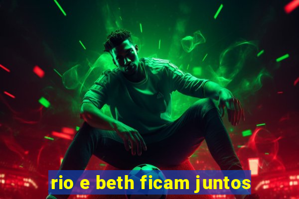 rio e beth ficam juntos